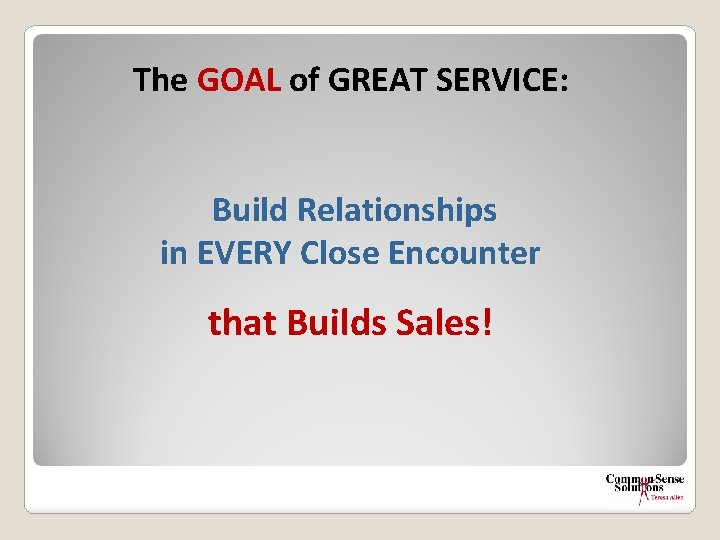 The GOAL of GREAT SERVICE: Build Relationships in EVERY Close Encounter that Builds Sales!
