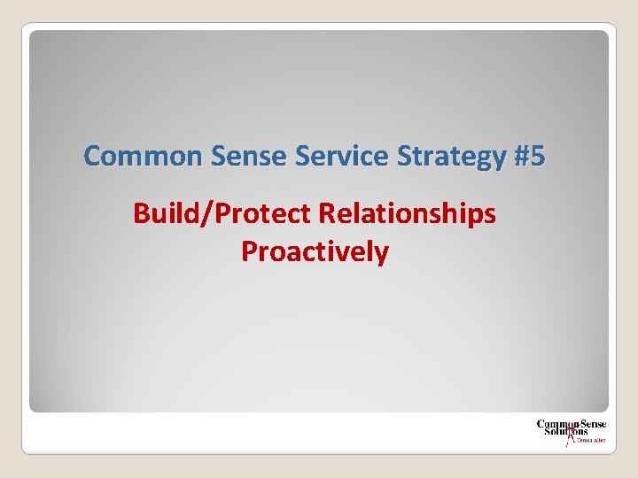 Common Sense Service Strategy #5 Build/Protect Relationships Proactively 