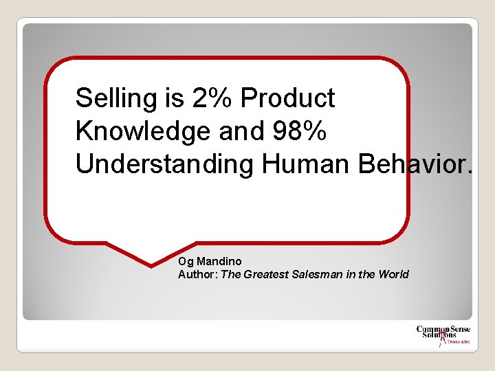 Selling is 2% Product Knowledge and 98% Understanding Human Behavior. Og Mandino Author: The