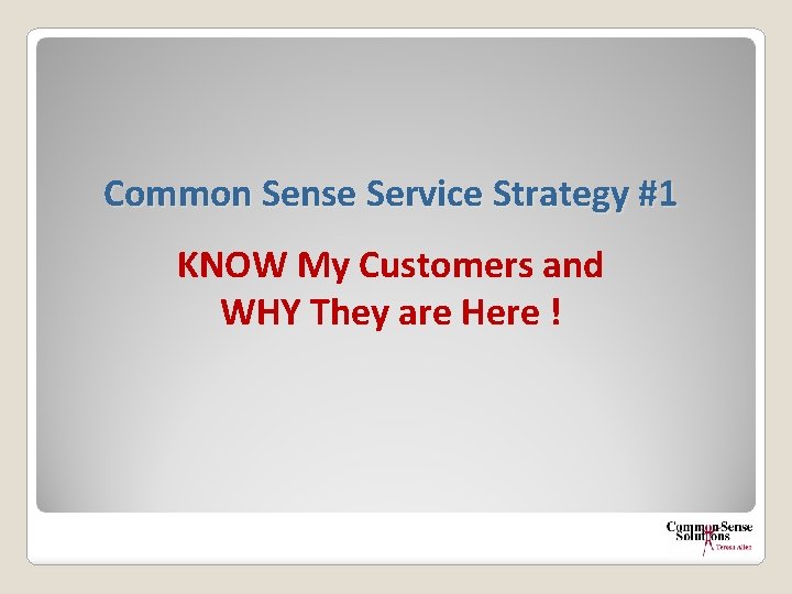 Common Sense Service Strategy #1 KNOW My Customers and WHY They are Here !