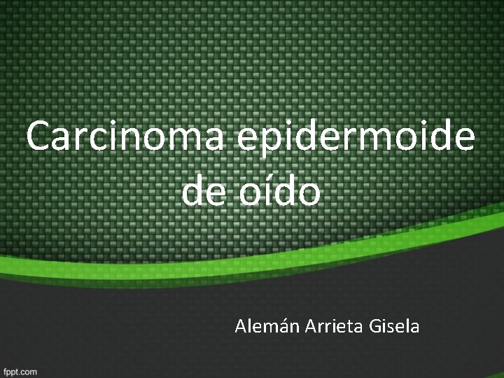 Carcinoma epidermoide de oído Alemán Arrieta Gisela Carcinoma epidermoide de oído Alemán Arrieta Gisela