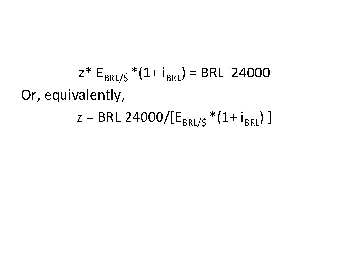 z* EBRL/$ *(1+ i. BRL) = BRL 24000 Or, equivalently, z = BRL 24000/[EBRL/$