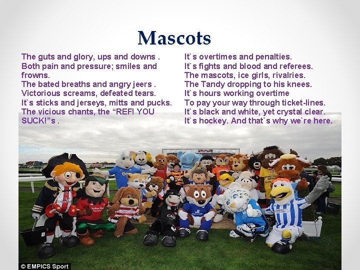 Mascots The guts and glory, ups and downs. Both pain and pressure; smiles and