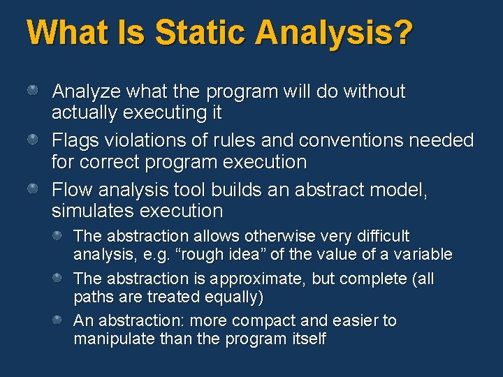 What Is Static Analysis? Analyze what the program will do without actually executing it What Is Static Analysis? Analyze what the program will do without actually executing it
