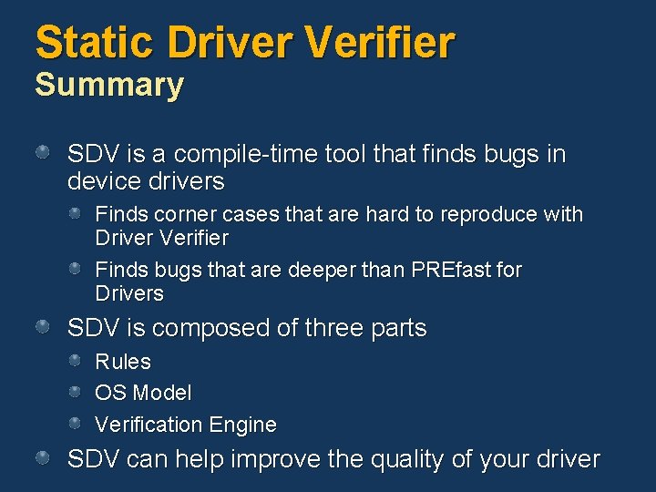 Static Driver Verifier Summary SDV is a compile-time tool that finds bugs in device Static Driver Verifier Summary SDV is a compile-time tool that finds bugs in device
