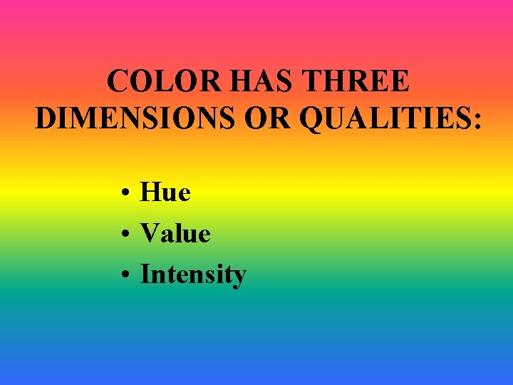 COLOR HAS THREE DIMENSIONS OR QUALITIES: • Hue • Value • Intensity 