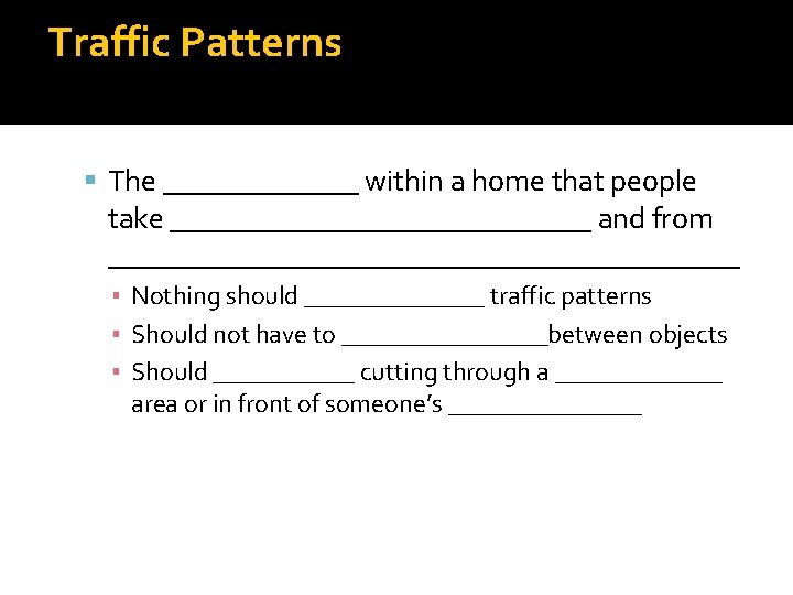 Traffic Patterns The _______ within a home that people take ______________ and from _____________________ Traffic Patterns The _______ within a home that people take ______________ and from _____________________