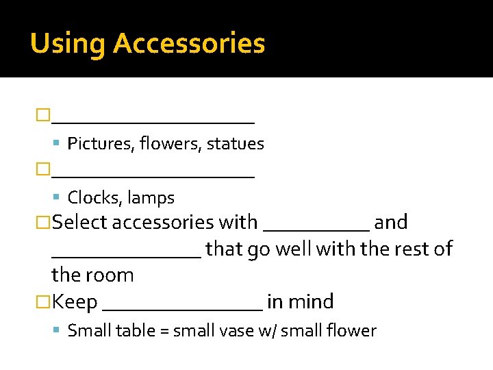 Using Accessories �__________ Pictures, flowers, statues �__________ Clocks, lamps �Select accessories with _____ and Using Accessories �__________ Pictures, flowers, statues �__________ Clocks, lamps �Select accessories with _____ and