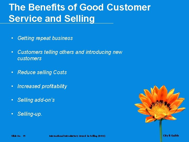 The Benefits of Good Customer Service and Selling • Getting repeat business • Customers