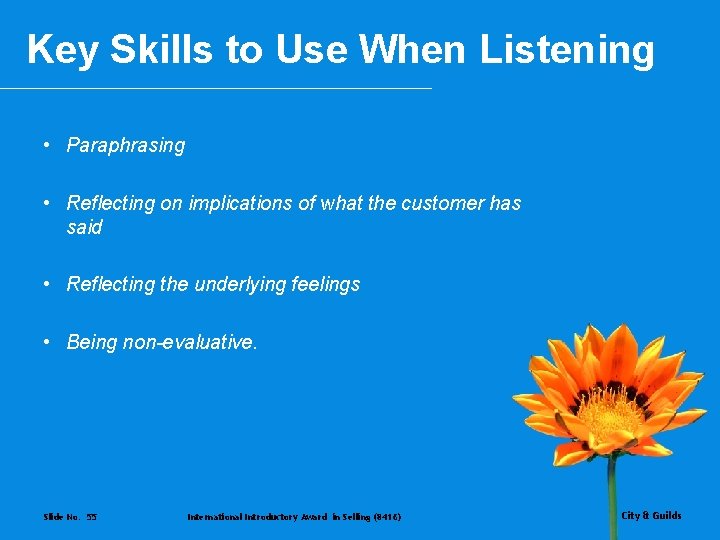 Key Skills to Use When Listening • Paraphrasing • Reflecting on implications of what