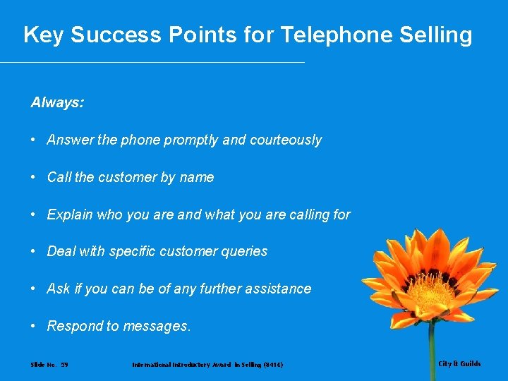 Key Success Points for Telephone Selling Always: • Answer the phone promptly and courteously