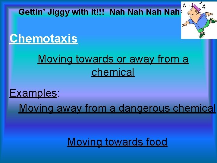 Gettin’ Jiggy with it!!! Nah Nah Chemotaxis Moving towards or away from a chemical