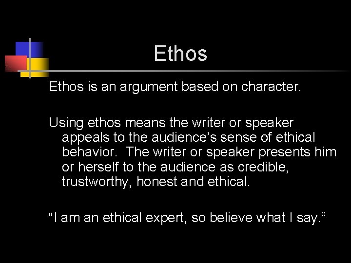 Ethos is an argument based on character. Using ethos means the writer or speaker