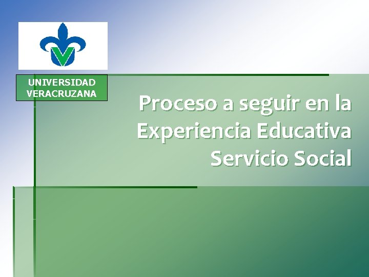 UNIVERSIDAD VERACRUZANA Proceso a seguir en la Experiencia Educativa Servicio Social 