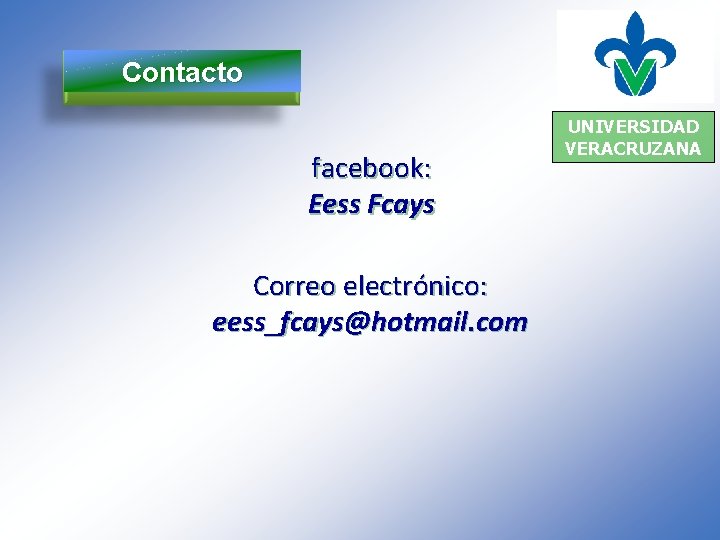 Contacto facebook: Eess Fcays Correo electrónico: eess_fcays@hotmail. com UNIVERSIDAD VERACRUZANA 