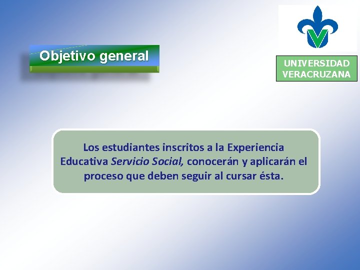 Objetivo general UNIVERSIDAD VERACRUZANA Los estudiantes inscritos a la Experiencia Educativa Servicio Social, conocerán