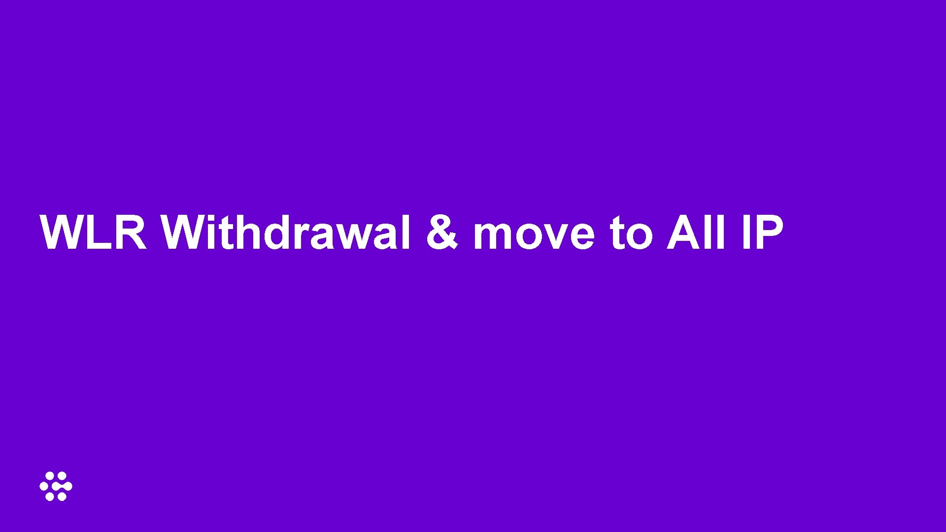 WLR Withdrawal & move to All IP 