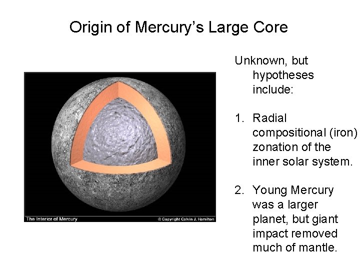 Origin of Mercury’s Large Core Unknown, but hypotheses include: 1. Radial compositional (iron) zonation