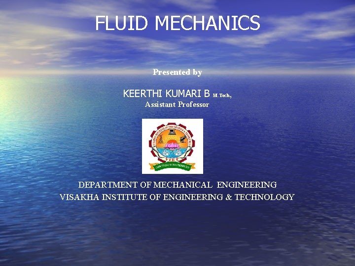 FLUID MECHANICS Presented by KEERTHI KUMARI B M. Tech , Assistant Professor DEPARTMENT OF