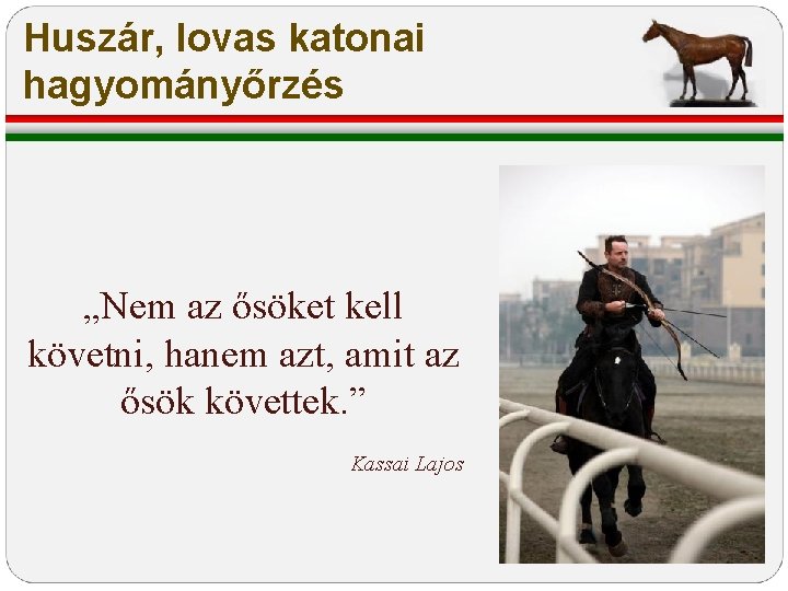 Huszár, lovas katonai hagyományőrzés „Nem az ősöket kell követni, hanem azt, amit az ősök Huszár, lovas katonai hagyományőrzés „Nem az ősöket kell követni, hanem azt, amit az ősök
