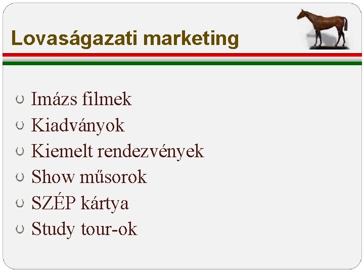 Lovaságazati marketing Imázs filmek Kiadványok Kiemelt rendezvények Show műsorok SZÉP kártya Study tour-ok Lovaságazati marketing Imázs filmek Kiadványok Kiemelt rendezvények Show műsorok SZÉP kártya Study tour-ok
