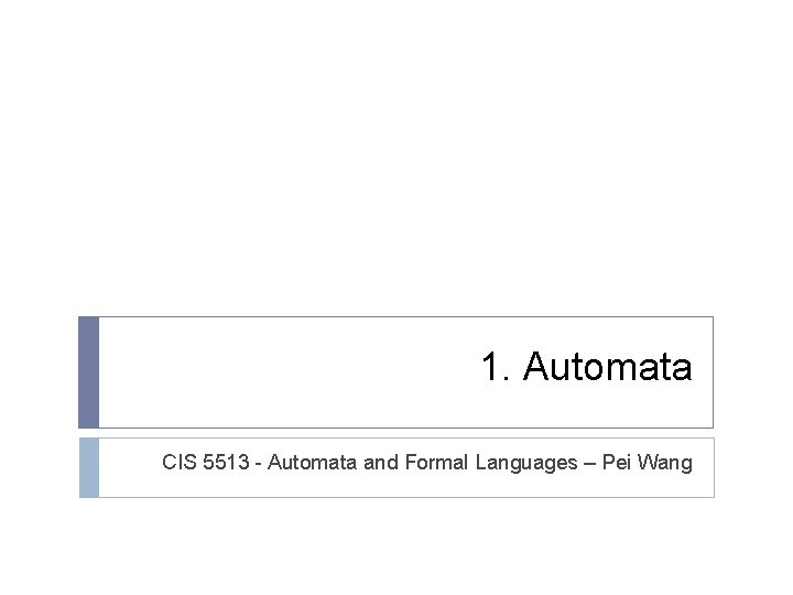 1. Automata CIS 5513 - Automata and Formal Languages – Pei Wang 