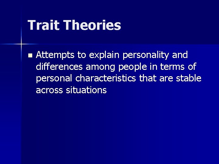 Trait Theories n Attempts to explain personality and differences among people in terms of