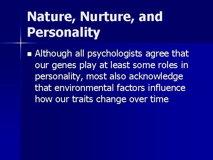 Nature, Nurture, and Personality n Although all psychologists agree that our genes play at