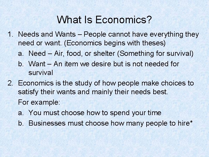 What Is Economics? 1. Needs and Wants – People cannot have everything they need