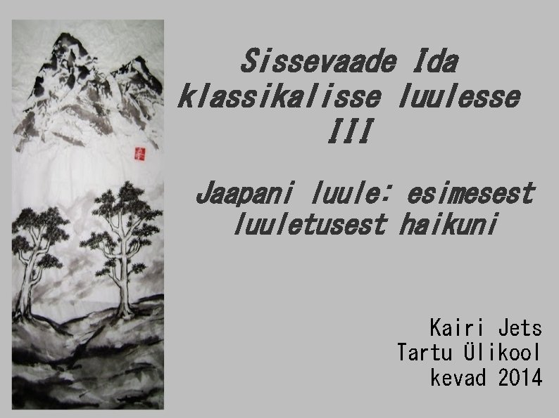 Sissevaade Ida klassikalisse luulesse III Jaapani luule: esimesest luuletusest haikuni Kairi Jets Tartu Ülikool