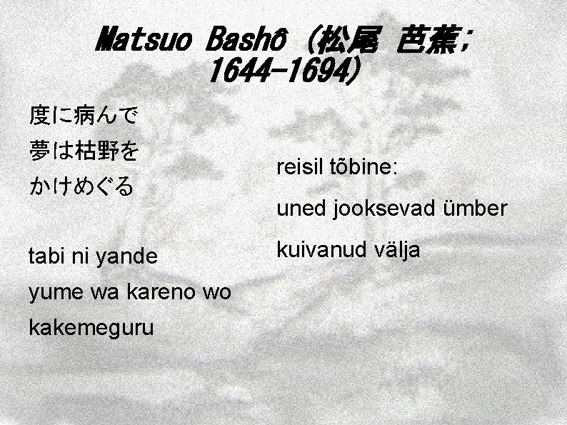 Matsuo Bashô (松尾 芭蕉; 1644 -1694) 度に病んで 夢は枯野を かけめぐる tabi ni yande yume wa