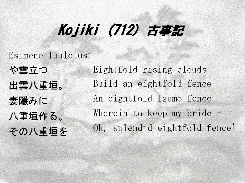 Kojiki (712) 古事記 Esimene luuletus: や雲立つ 出雲八重垣。 妻隱みに 八重垣作る。 その八重垣を Eightfold rising clouds Build