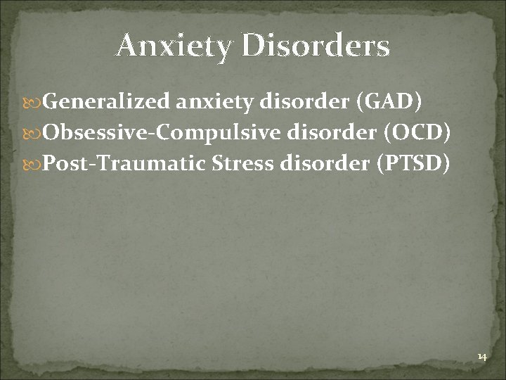 Anxiety Disorders Generalized anxiety disorder (GAD) Obsessive-Compulsive disorder (OCD) Post-Traumatic Stress disorder (PTSD) 14