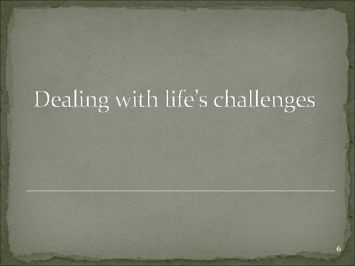 Dealing with life’s challenges 6 