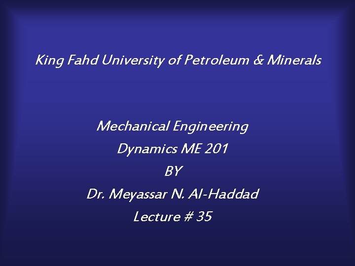King Fahd University of Petroleum & Minerals Mechanical Engineering Dynamics ME 201 BY Dr.