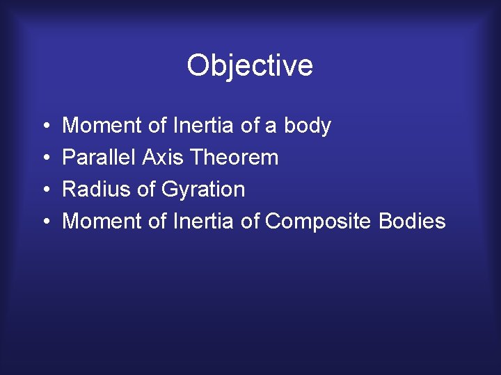 Objective • • Moment of Inertia of a body Parallel Axis Theorem Radius of