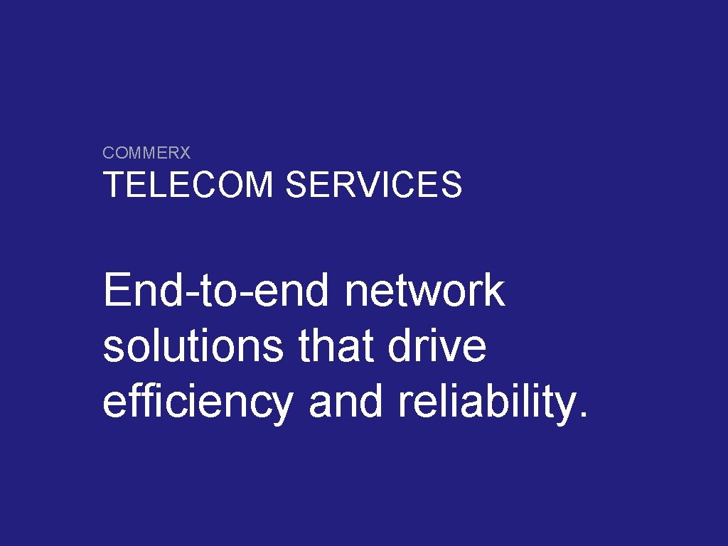 COMMERX TELECOM SERVICES End-to-end network solutions that drive efficiency and reliability. 