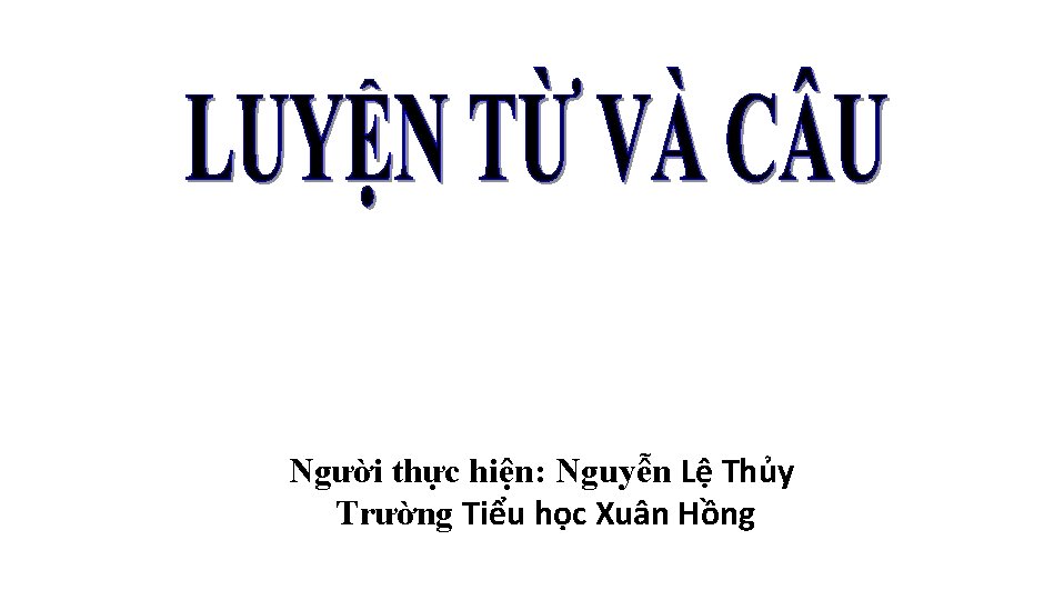 Người thực hiện: Nguyễn Lệ Thủy Trường Tiểu học Xuân Hồng 