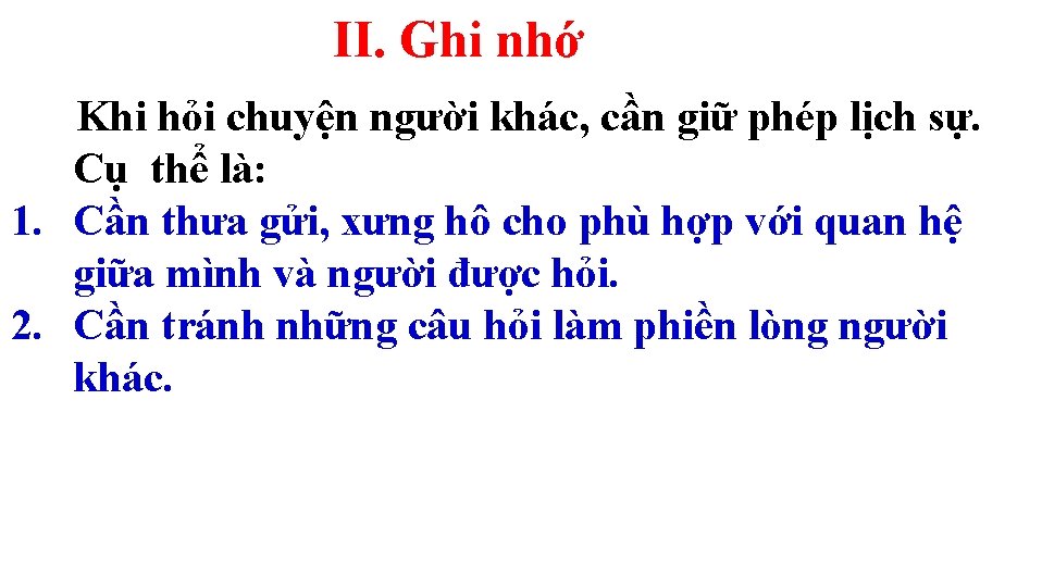 II. Ghi nhớ Khi hỏi chuyện người khác, cần giữ phép lịch sự. Khi