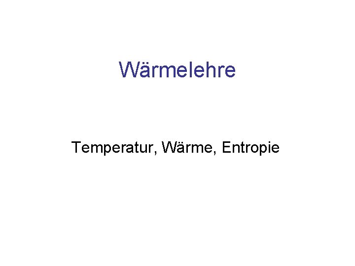 Wärmelehre Temperatur, Wärme, Entropie 