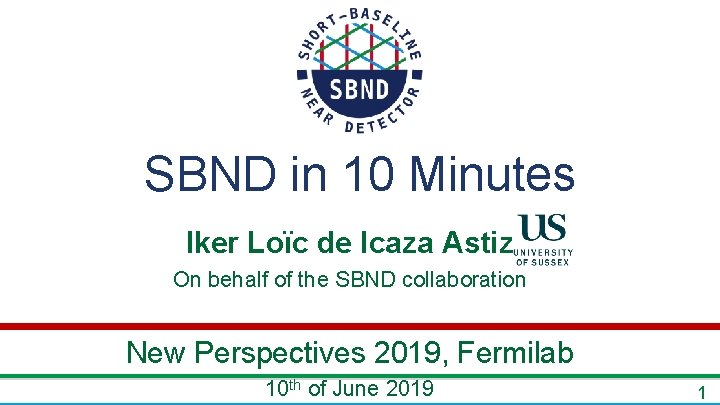 SBND in 10 Minutes Iker Loïc de Icaza Astiz On behalf of the SBND