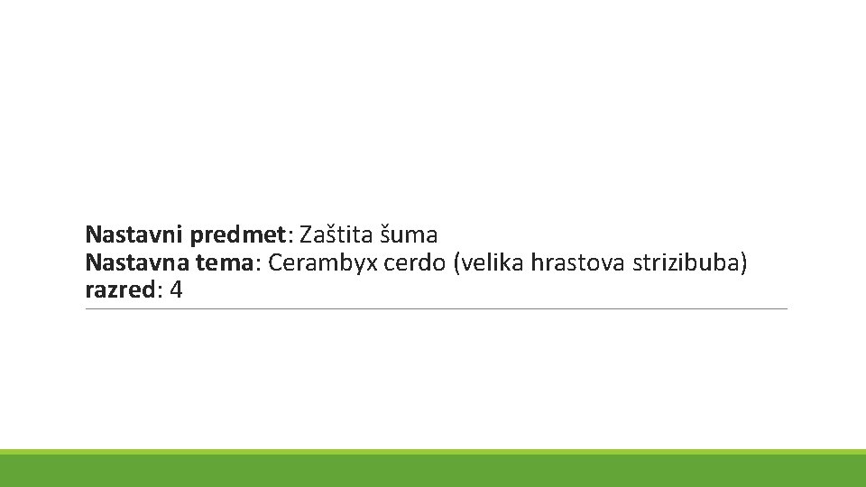 Nastavni predmet: Zaštita šuma Nastavna tema: Cerambyx cerdo (velika hrastova strizibuba) razred: 4 