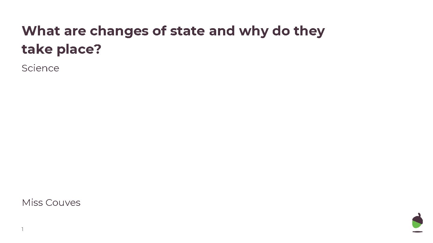 What are changes of state and why do they take place? Science Miss Couves