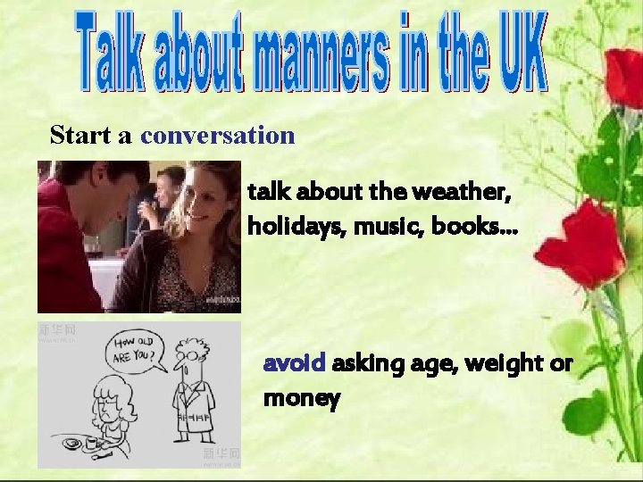 Start a conversation talk about the weather, holidays, music, books… avoid asking age, weight