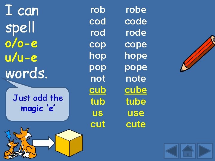 I can spell o/o-e u/u-e words. Just add the magic ‘e’ rob cod rod