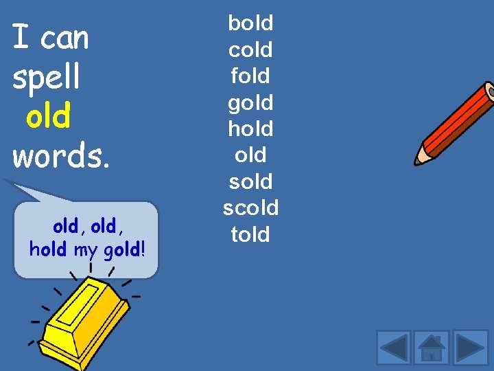 I can spell old words. old, hold my gold! bold cold fold gold hold