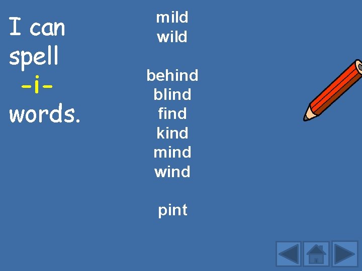 I can spell -iwords. mild wild behind blind find kind mind wind pint 
