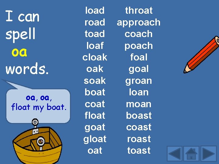 I can spell oa words. oa, float my boat. load throat road approach toad