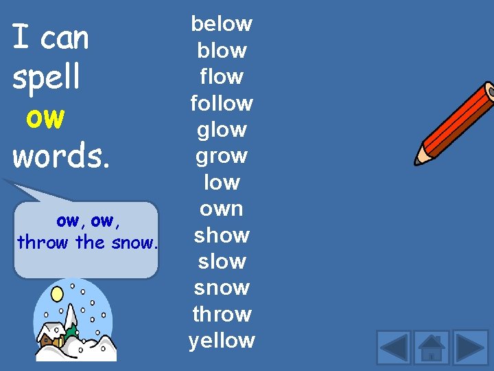 I can spell ow words. ow, throw the snow. below blow follow grow low