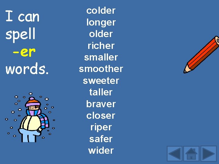 I can spell -er words. colder longer older richer smaller smoother sweeter taller braver